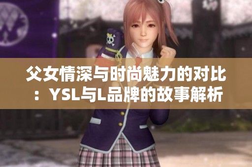 父女情深与时尚魅力的对比：YSL与L品牌的故事解析