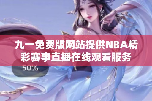 九一免费版网站提供NBA精彩赛事直播在线观看服务