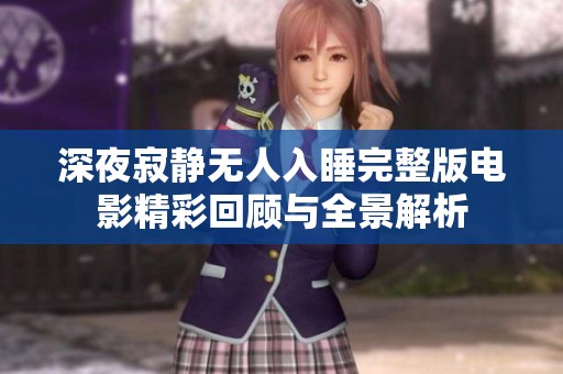 深夜寂静无人入睡完整版电影精彩回顾与全景解析