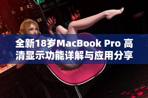 全新18岁MacBook Pro 高清显示功能详解与应用分享