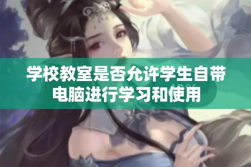 学校教室是否允许学生自带电脑进行学习和使用
