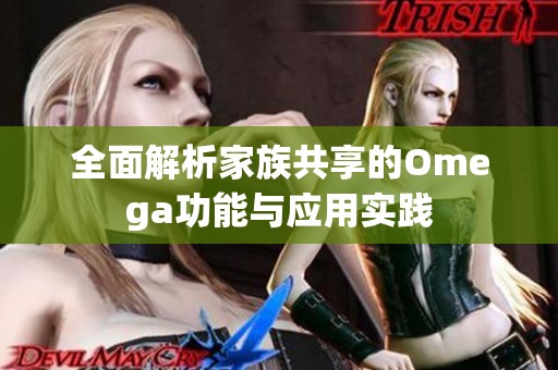 全面解析家族共享的Omega功能与应用实践