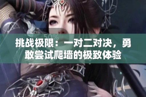 挑战极限：一对二对决，勇敢尝试爬墙的极致体验