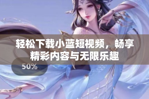 轻松下载小蓝短视频，畅享精彩内容与无限乐趣