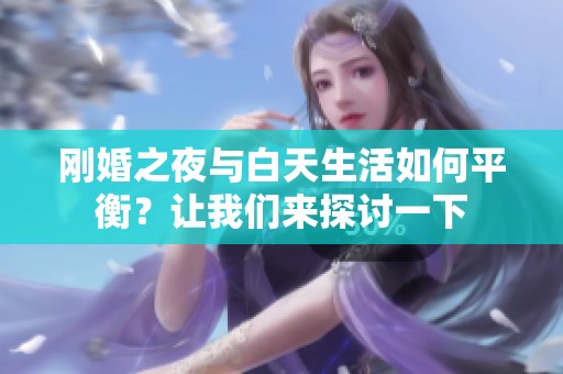 刚婚之夜与白天生活如何平衡？让我们来探讨一下