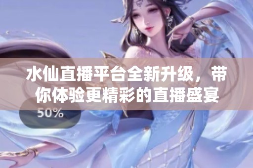 水仙直播平台全新升级，带你体验更精彩的直播盛宴