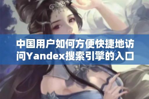 中国用户如何方便快捷地访问Yandex搜索引擎的入口方法