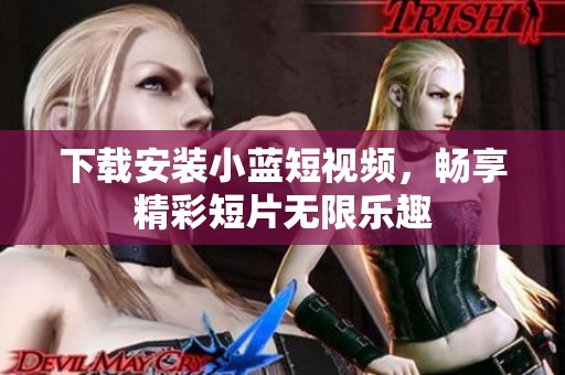 下载安装小蓝短视频，畅享精彩短片无限乐趣