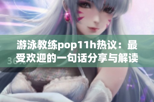 游泳教练pop11h热议：最受欢迎的一句话分享与解读