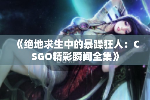 《绝地求生中的暴躁狂人：CSGO精彩瞬间全集》