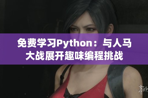 免费学习Python：与人马大战展开趣味编程挑战