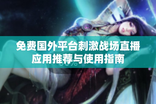 免费国外平台刺激战场直播应用推荐与使用指南