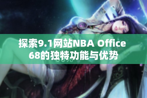 探索9.1网站NBA Office 68的独特功能与优势