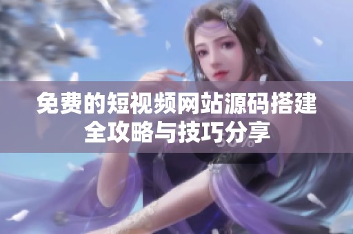 免费的短视频网站源码搭建全攻略与技巧分享