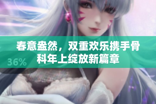 春意盎然，双重欢乐携手骨科年上绽放新篇章