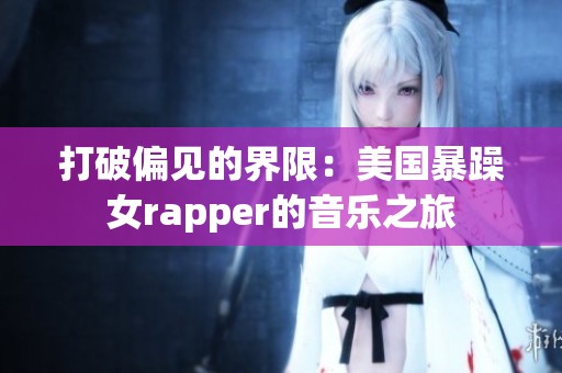 打破偏见的界限：美国暴躁女rapper的音乐之旅
