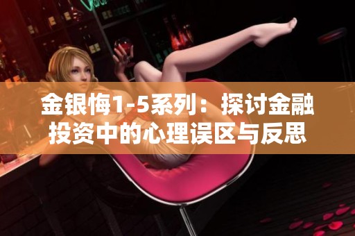 金银悔1-5系列：探讨金融投资中的心理误区与反思
