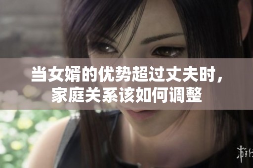 当女婿的优势超过丈夫时，家庭关系该如何调整