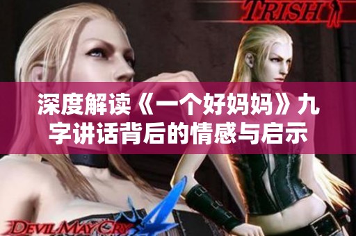 深度解读《一个好妈妈》九字讲话背后的情感与启示