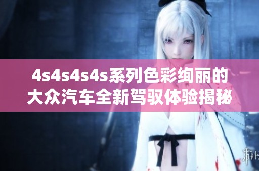 4s4s4s4s系列色彩绚丽的大众汽车全新驾驭体验揭秘