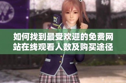 如何找到最受欢迎的免费网站在线观看人数及购买途径