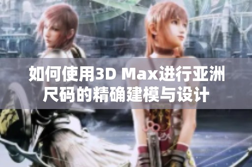如何使用3D Max进行亚洲尺码的精确建模与设计