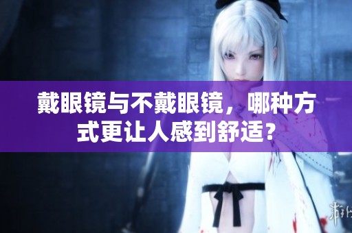 戴眼镜与不戴眼镜，哪种方式更让人感到舒适？