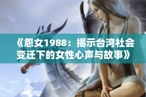 《怨女1988：揭示台湾社会变迁下的女性心声与故事》