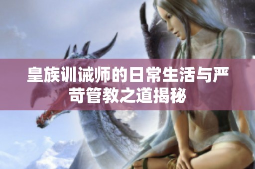 皇族训诫师的日常生活与严苛管教之道揭秘