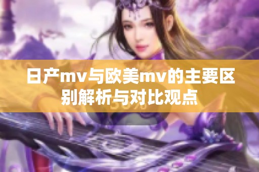 日产mv与欧美mv的主要区别解析与对比观点