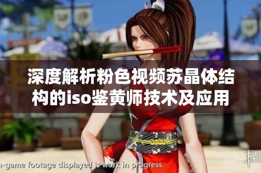 深度解析粉色视频苏晶体结构的iso鉴黄师技术及应用
