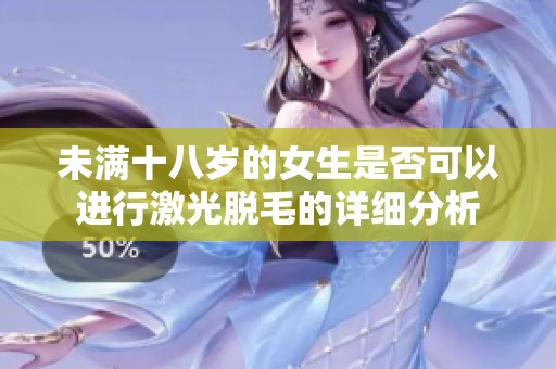 未满十八岁的女生是否可以进行激光脱毛的详细分析