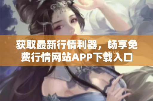 获取最新行情利器，畅享免费行情网站APP下载入口