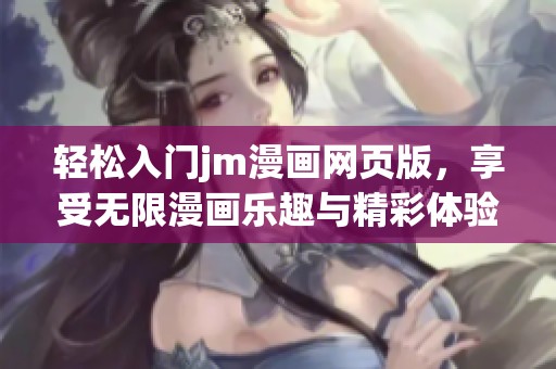 轻松入门jm漫画网页版，享受无限漫画乐趣与精彩体验