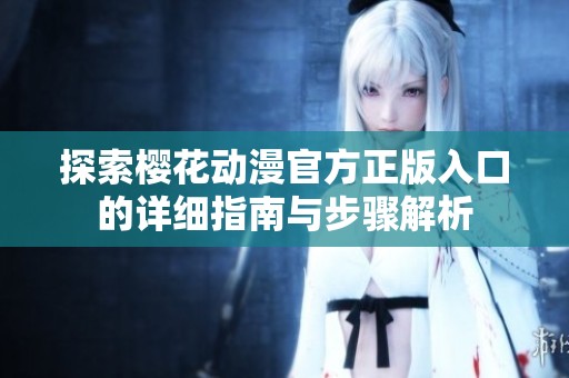探索樱花动漫官方正版入口的详细指南与步骤解析