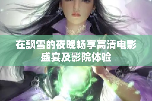在飘雪的夜晚畅享高清电影盛宴及影院体验