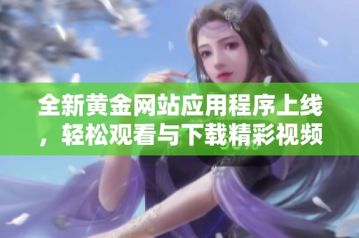 全新黄金网站应用程序上线，轻松观看与下载精彩视频