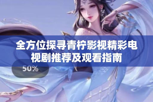 全方位探寻青柠影视精彩电视剧推荐及观看指南