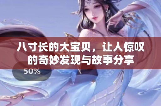 八寸长的大宝贝，让人惊叹的奇妙发现与故事分享