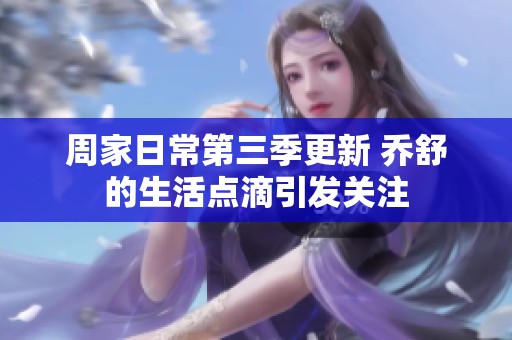 周家日常第三季更新 乔舒的生活点滴引发关注