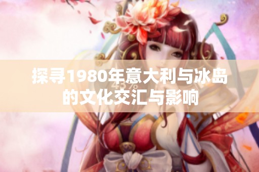 探寻1980年意大利与冰岛的文化交汇与影响