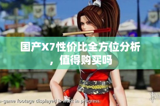 国产X7性价比全方位分析，值得购买吗