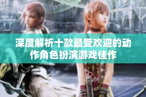 深度解析十款最受欢迎的动作角色扮演游戏佳作