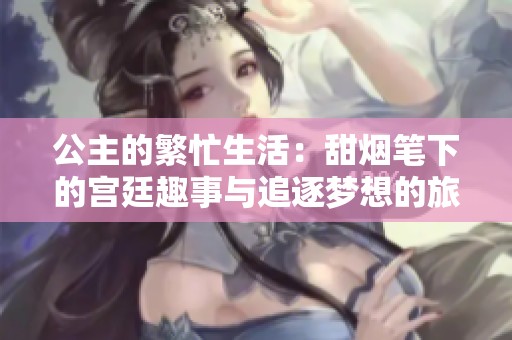 公主的繁忙生活：甜烟笔下的宫廷趣事与追逐梦想的旅程