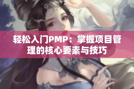 轻松入门PMP：掌握项目管理的核心要素与技巧