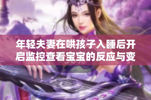 年轻夫妻在哄孩子入睡后开启监控查看宝宝的反应与变化