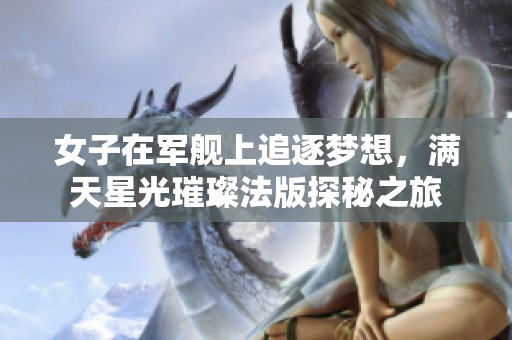 女子在军舰上追逐梦想，满天星光璀璨法版探秘之旅