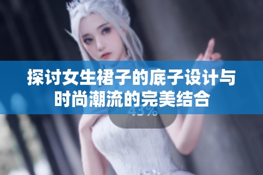 探讨女生裙子的底子设计与时尚潮流的完美结合