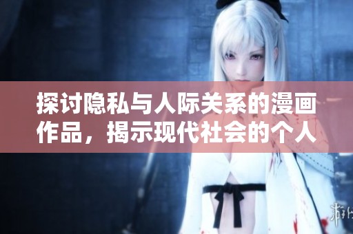 探讨隐私与人际关系的漫画作品，揭示现代社会的个人秘密