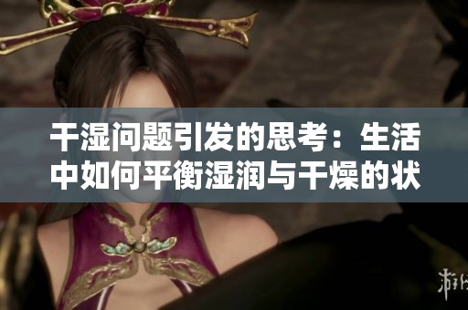 干湿问题引发的思考：生活中如何平衡湿润与干燥的状态